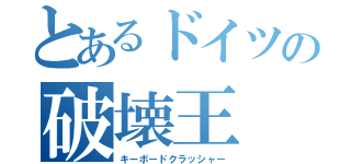 とあるドイツの破壊王（キーボードクラッシャー）