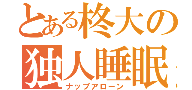 とある柊大の独人睡眠（ナップアローン）