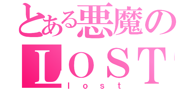 とある悪魔のＬＯＳＴ（ｌｏｓｔ）