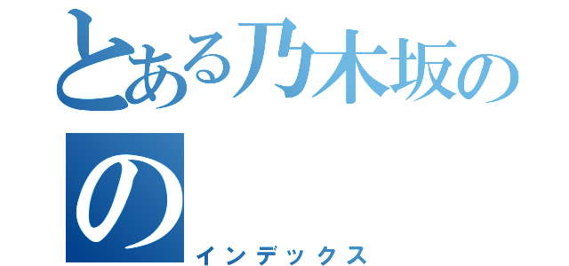 とある乃木坂のの（インデックス）