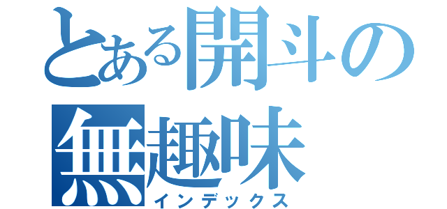 とある開斗の無趣味（インデックス）