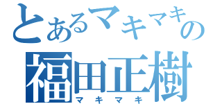 とあるマキマキの福田正樹（マキマキ）