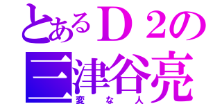 とあるＤ２の三津谷亮（変な人）