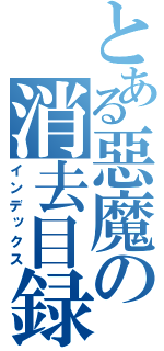 とある惡魔の消去目録（インデックス）