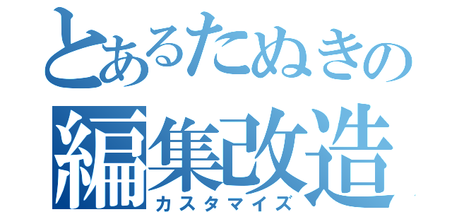 とあるたぬきの編集改造（カスタマイズ）