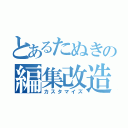 とあるたぬきの編集改造（カスタマイズ）