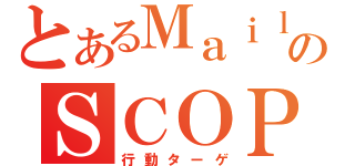 とあるＭａｉｌのＳＣＯＰＥ（行動ターゲ）