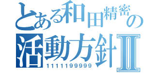 とある和田精密の活動方針Ⅱ（１１１１１９９９９９）