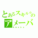 とあるスキル☆のアメーバ（Ａｍｅｂａ）