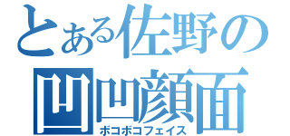 とある佐野の凹凹顔面（ボコボコフェイス）