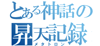 とある神話の昇天記録（メタトロン）