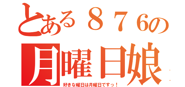 とある８７６の月曜日娘（好きな曜日は月曜日ですっ！）