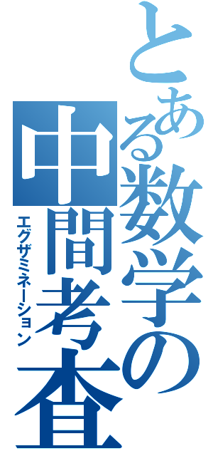 とある数学の中間考査（エグザミネーション）