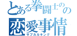 とある拳闘士のの恋愛事情（サブカルキング）