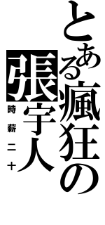 とある瘋狂の張宇人（時薪二十）