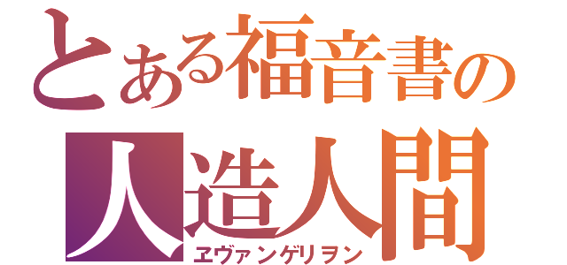 とある福音書の人造人間（ヱヴァンゲリヲン）