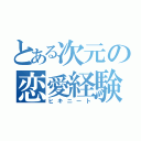 とある次元の恋愛経験（ヒキニート）