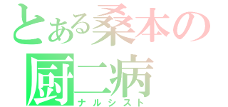 とある桑本の厨二病（ナルシスト）