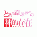 とある蹴球界のの神的存在（すなわち俺）