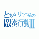 とあるリア充の異常行動Ⅱ（インデックス）