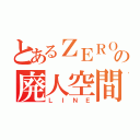 とあるＺＥＲＯの廃人空間（ＬＩＮＥ）