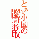 とある小国の偽計搾取（インデックス）