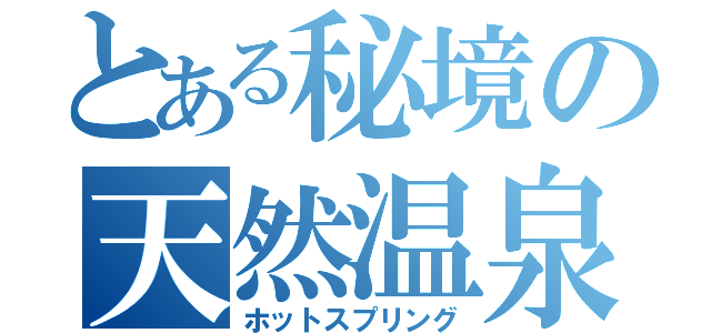 とある秘境の天然温泉（ホットスプリング）