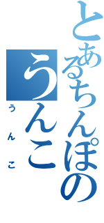 とあるちんぽのうんこⅡ（うんこ）