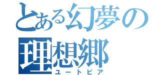 とある幻夢の理想郷（ユートピア）