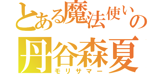 とある魔法使いの丹谷森夏（モリサマー）