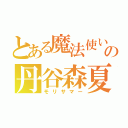 とある魔法使いの丹谷森夏（モリサマー）