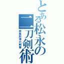 とある松永の二刀剣術（疾風怒濤の剣撃）