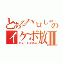 とあるハロしゃんのイケボ放送Ⅱ（きゃーいけめん）