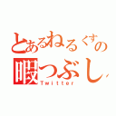 とあるねるくすの暇つぶし（Ｔｗｉｔｔｅｒ）