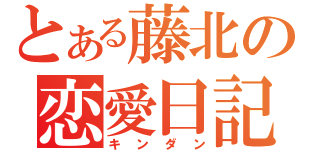 とある藤北の恋愛日記（キンダン）