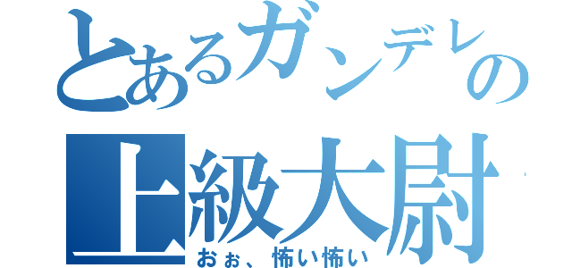 とあるガンデレの上級大尉（おぉ、怖い怖い）