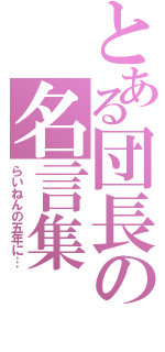 とある団長の名言集（らいねんの五年に…）