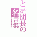 とある団長の名言集（らいねんの五年に…）