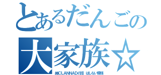 とあるだんごの大家族☆（尚ＣＬＡＮＮＡＤの話 はしない模様）