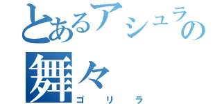 とあるアシュラの舞々（ゴリラ）