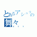 とあるアシュラの舞々（ゴリラ）