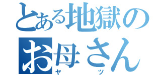 とある地獄のお母さん（ヤツ）