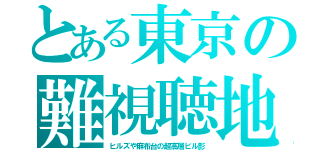 とある東京の難視聴地（ヒルズや麻布台の超高層ビル影）