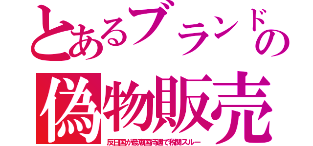 とあるブランドの偽物販売（反日国が最恵国待遇で税関スルー）