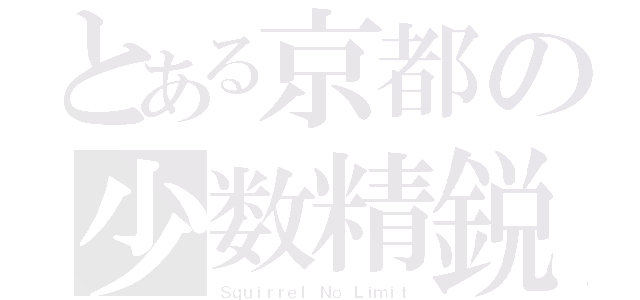 とある京都の少数精鋭（Ｓｑｕｉｒｒｅｌ Ｎｏ Ｌｉｍｉｔ）