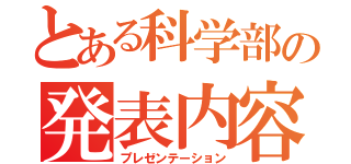 とある科学部の発表内容（プレゼンテーション）