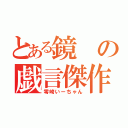 とある鏡の戯言傑作（零崎いーちゃん）