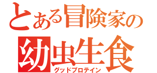 とある冒険家の幼虫生食（グッドプロテイン）