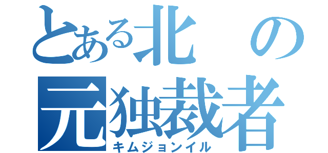 とある北の元独裁者（キムジョンイル）