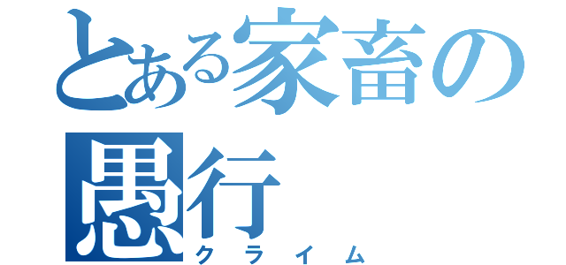 とある家畜の愚行（クライム）